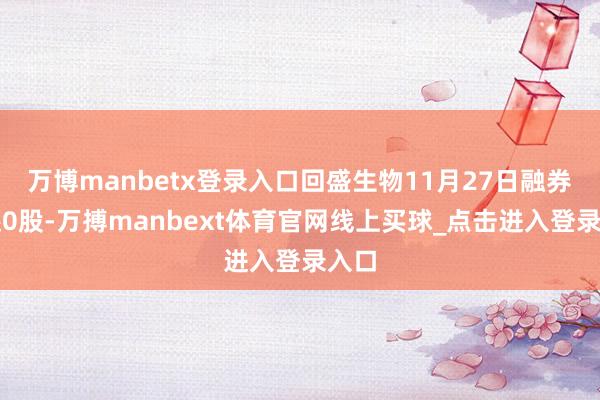 万博manbetx登录入口回盛生物11月27日融券偿还0股-万搏manbext体育官网线上买球_点击进入登录入口