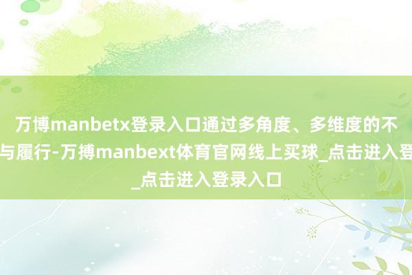 万博manbetx登录入口通过多角度、多维度的不懈探索与履行-万搏manbext体育官网线上买球_点击进入登录入口