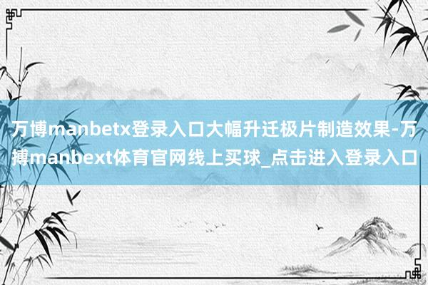 万博manbetx登录入口大幅升迁极片制造效果-万搏manbext体育官网线上买球_点击进入登录入口
