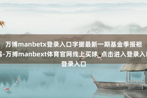 万博manbetx登录入口字据最新一期基金季报袒露-万搏manbext体育官网线上买球_点击进入登录入口