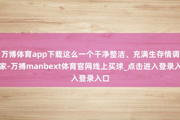 万博体育app下载这么一个干净整洁、充满生存情调的家-万搏manbext体育官网线上买球_点击进入登录入口