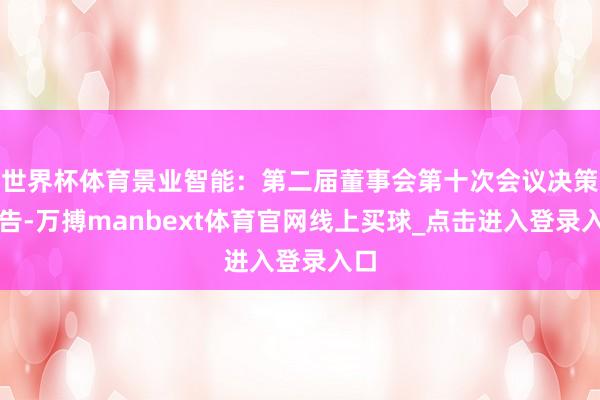 世界杯体育景业智能：第二届董事会第十次会议决策公告-万搏manbext体育官网线上买球_点击进入登录入口