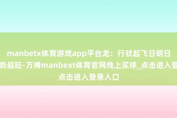 manbetx体育游戏app平台龙：行状起飞日明日龙友运势超旺-万搏manbext体育官网线上买球_点击进入登录入口