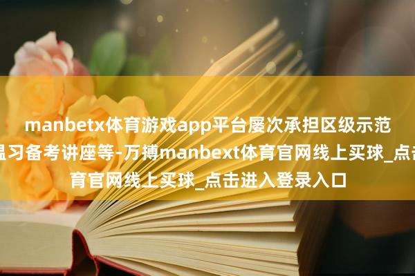 manbetx体育游戏app平台屡次承担区级示范课和高三一轮温习备考讲座等-万搏manbext体育官网线上买球_点击进入登录入口
