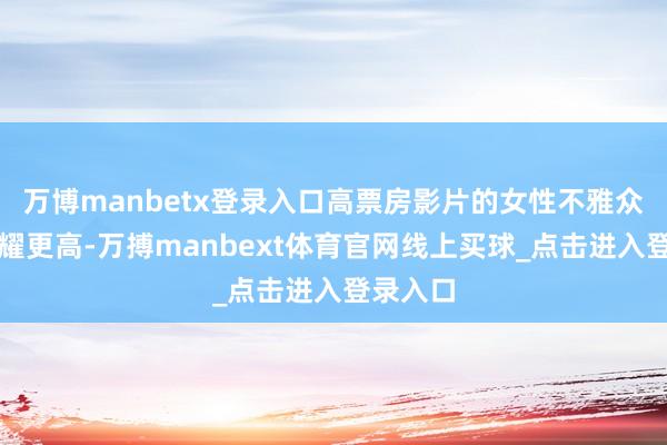 万博manbetx登录入口高票房影片的女性不雅众占比显耀更高-万搏manbext体育官网线上买球_点击进入登录入口