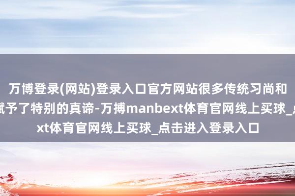 万博登录(网站)登录入口官方网站很多传统习尚和文化不雅念也被赋予了特别的真谛-万搏manbext体育官网线上买球_点击进入登录入口