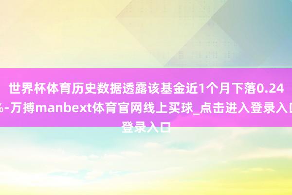 世界杯体育历史数据透露该基金近1个月下落0.24%-万搏manbext体育官网线上买球_点击进入登录入口