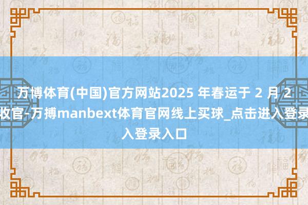 万博体育(中国)官方网站2025 年春运于 2 月 22 日收官-万搏manbext体育官网线上买球_点击进入登录入口