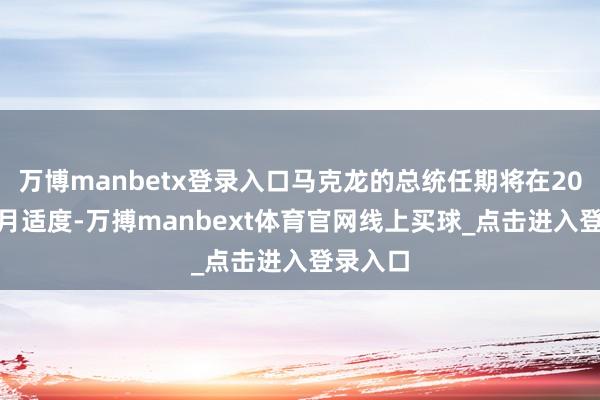 万博manbetx登录入口马克龙的总统任期将在2027年5月适度-万搏manbext体育官网线上买球_点击进入登录入口