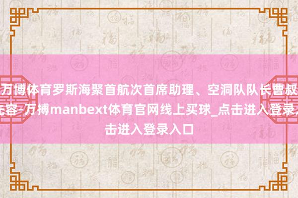 万博体育罗斯海聚首航次首席助理、空洞队队长曹叔楠先容-万搏manbext体育官网线上买球_点击进入登录入口
