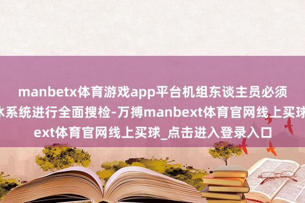 manbetx体育游戏app平台机组东谈主员必须对飞机的防冰和除冰系统进行全面搜检-万搏manbext体育官网线上买球_点击进入登录入口