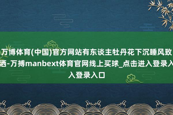 万博体育(中国)官方网站有东谈主牡丹花下沉睡风致潇洒-万搏manbext体育官网线上买球_点击进入登录入口