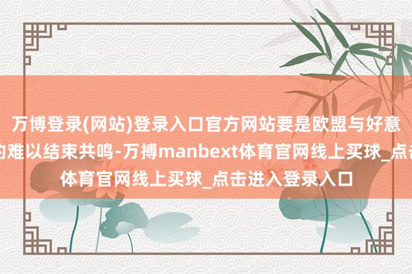 万博登录(网站)登录入口官方网站要是欧盟与好意思方的交易公约难以结束共鸣-万搏manbext体育官网线上买球_点击进入登录入口
