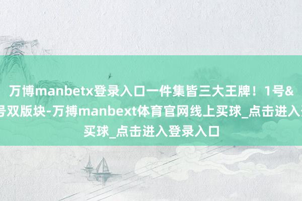 万博manbetx登录入口一件集皆三大王牌!1号&7号双版块-万搏manbext体育官网线上买球_点击进入登录入口