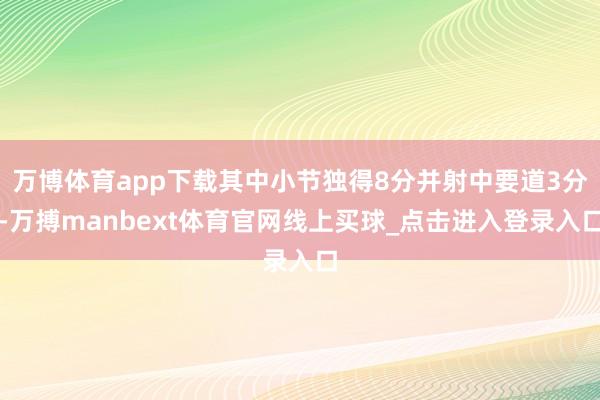 万博体育app下载其中小节独得8分并射中要道3分-万搏manbext体育官网线上买球_点击进入登录入口
