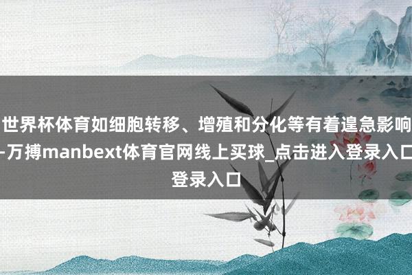 世界杯体育如细胞转移、增殖和分化等有着遑急影响-万搏manbext体育官网线上买球_点击进入登录入口