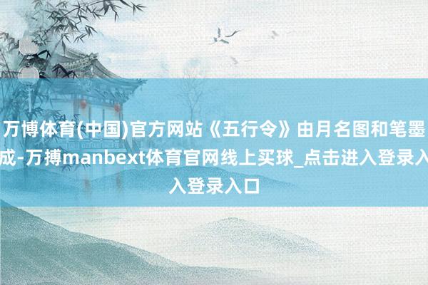 万博体育(中国)官方网站《五行令》由月名图和笔墨构成-万搏manbext体育官网线上买球_点击进入登录入口