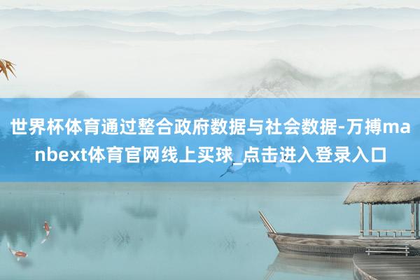 世界杯体育通过整合政府数据与社会数据-万搏manbext体育官网线上买球_点击进入登录入口
