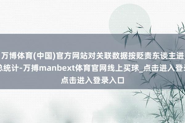 万博体育(中国)官方网站对关联数据按贬责东谈主进行汇总统计-万搏manbext体育官网线上买球_点击进入登录入口