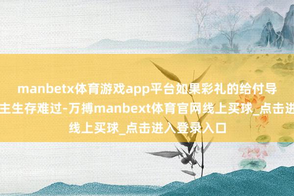 manbetx体育游戏app平台如果彩礼的给付导致给付东谈主生存难过-万搏manbext体育官网线上买球_点击进入登录入口