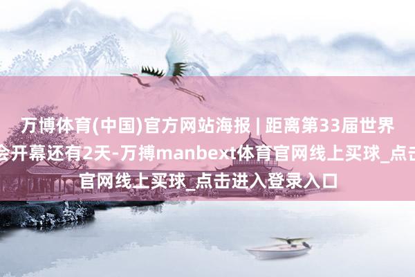 万博体育(中国)官方网站海报 | 距离第33届世界典籍走动展览会开幕还有2天-万搏manbext体育官网线上买球_点击进入登录入口
