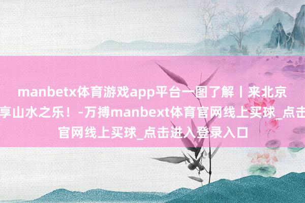 manbetx体育游戏app平台一图了解丨来北京这些峡谷，尽享山水之乐！-万搏manbext体育官网线上买球_点击进入登录入口