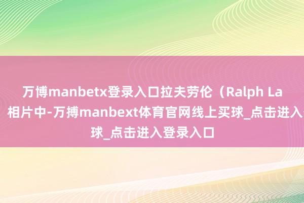 万博manbetx登录入口拉夫劳伦（Ralph Lauren）：相片中-万搏manbext体育官网线上买球_点击进入登录入口
