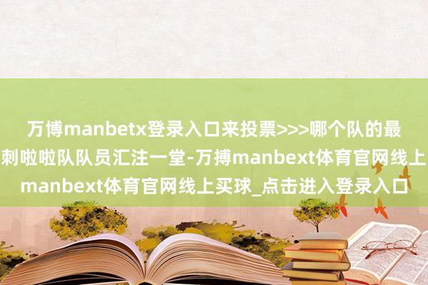 万博manbetx登录入口来投票>>>哪个队的最佳看？火箭&独行侠&马刺啦啦队队员汇注一堂-万搏manbext体育官网线上买球_点击进入登录入口