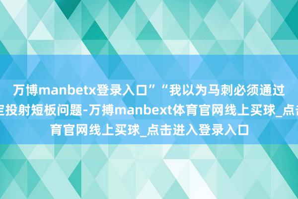万博manbetx登录入口”“我以为马刺必须通过这种交游来搞定投射短板问题-万搏manbext体育官网线上买球_点击进入登录入口