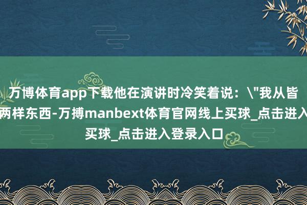 万博体育app下载他在演讲时冷笑着说：