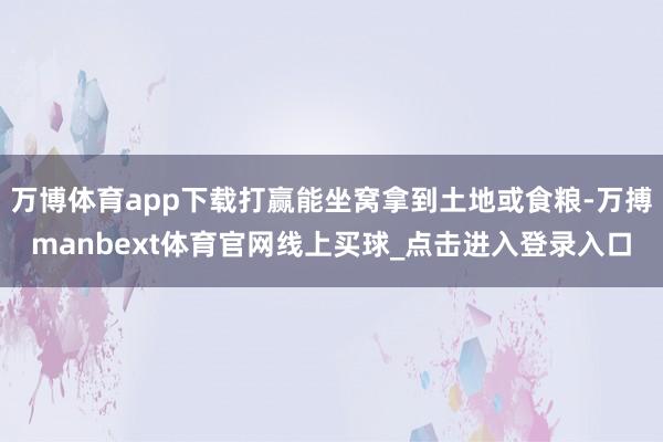 万博体育app下载打赢能坐窝拿到土地或食粮-万搏manbext体育官网线上买球_点击进入登录入口