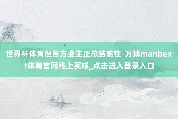 世界杯体育但各方业主正总结感性-万搏manbext体育官网线上买球_点击进入登录入口
