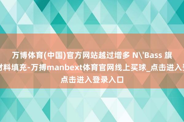 万博体育(中国)官方网站越过增多 N'Bass 旗舰声学材料填充-万搏manbext体育官网线上买球_点击进入登录入口