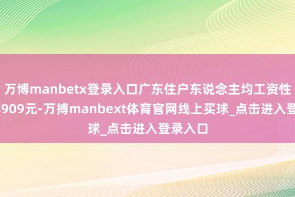 万博manbetx登录入口广东住户东说念主均工资性收入28909元-万搏manbext体育官网线上买球_点击进入登录入口