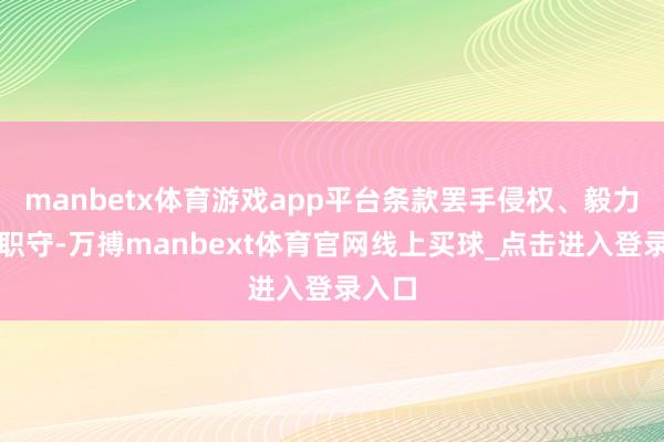 manbetx体育游戏app平台条款罢手侵权、毅力侵权职守-万搏manbext体育官网线上买球_点击进入登录入口