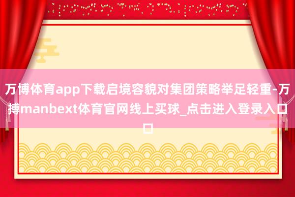 万博体育app下载启境容貌对集团策略举足轻重-万搏manbext体育官网线上买球_点击进入登录入口