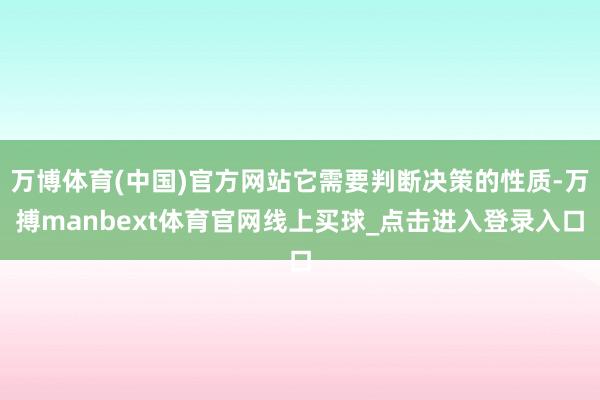 万博体育(中国)官方网站它需要判断决策的性质-万搏manbext体育官网线上买球_点击进入登录入口