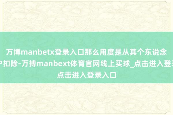 万博manbetx登录入口那么用度是从其个东说念主账户扣除-万搏manbext体育官网线上买球_点击进入登录入口