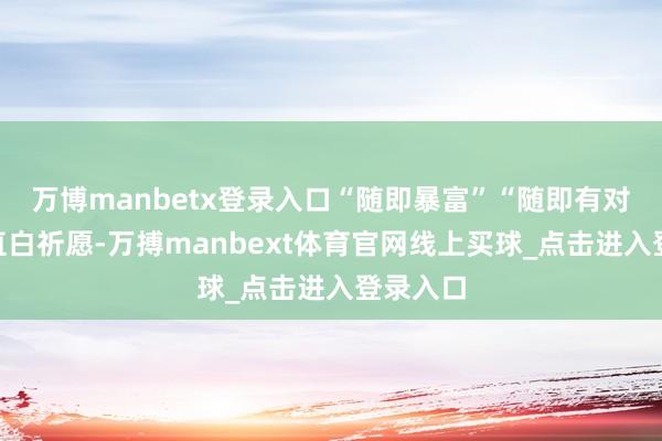 万博manbetx登录入口“随即暴富”“随即有对象”的直白祈愿-万搏manbext体育官网线上买球_点击进入登录入口